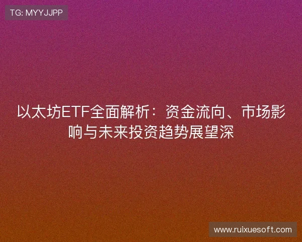 以太坊ETF全面解析：资金流向、市场影响与未来投资趋势展望深